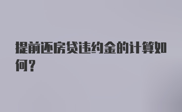 提前还房贷违约金的计算如何？