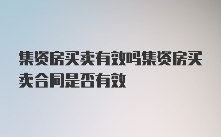 集资房买卖有效吗集资房买卖合同是否有效