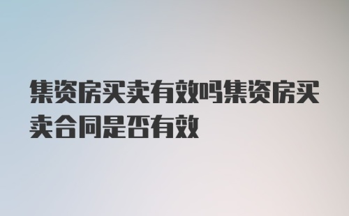 集资房买卖有效吗集资房买卖合同是否有效