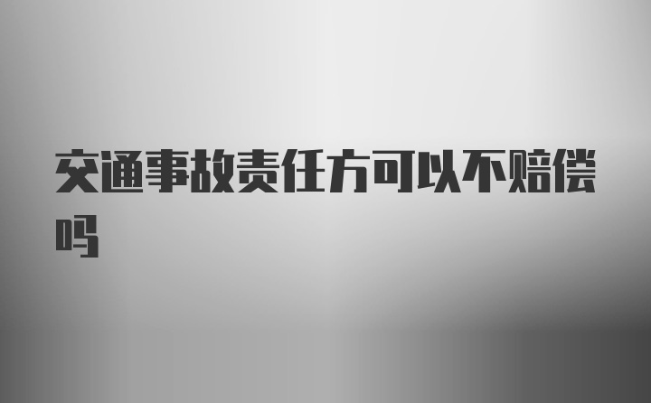 交通事故责任方可以不赔偿吗