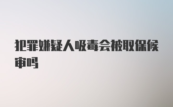 犯罪嫌疑人吸毒会被取保候审吗