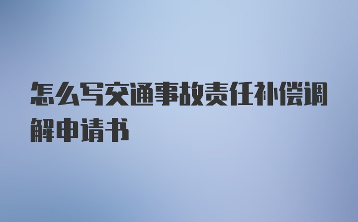 怎么写交通事故责任补偿调解申请书