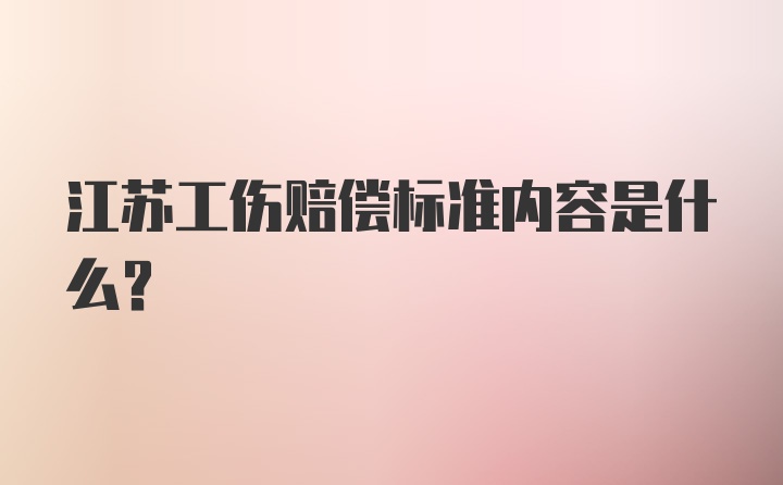 江苏工伤赔偿标准内容是什么？