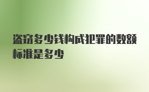 盗窃多少钱构成犯罪的数额标准是多少