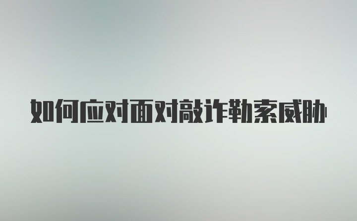 如何应对面对敲诈勒索威胁