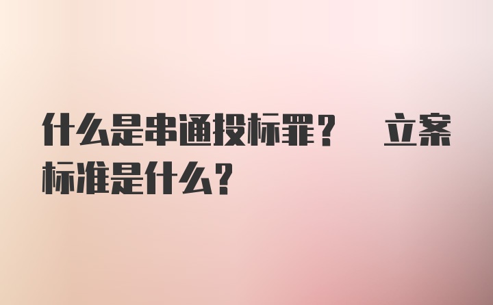 什么是串通投标罪? 立案标准是什么?