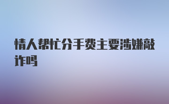 情人帮忙分手费主要涉嫌敲诈吗