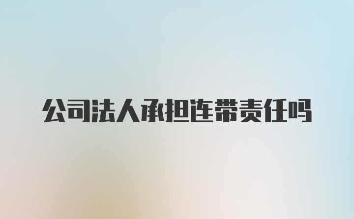 公司法人承担连带责任吗