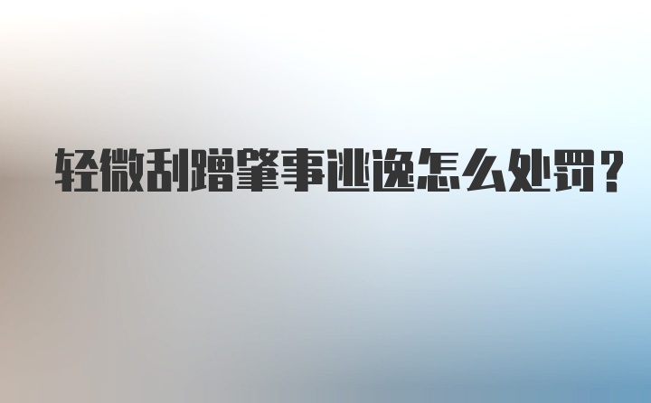 轻微刮蹭肇事逃逸怎么处罚?