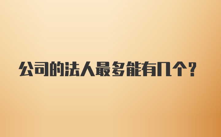 公司的法人最多能有几个？