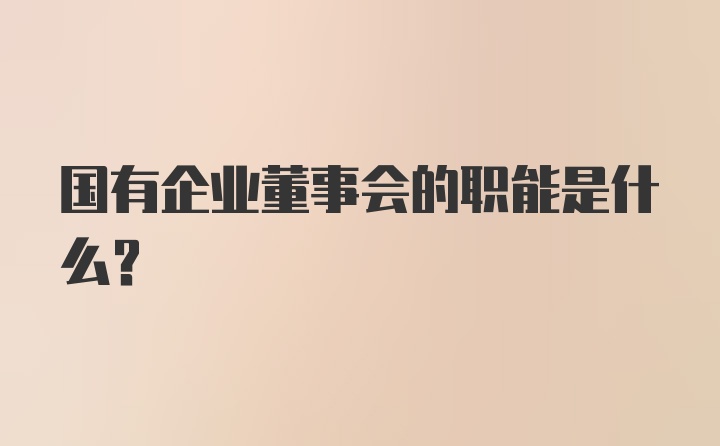 国有企业董事会的职能是什么？