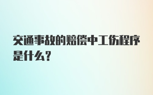 交通事故的赔偿中工伤程序是什么?