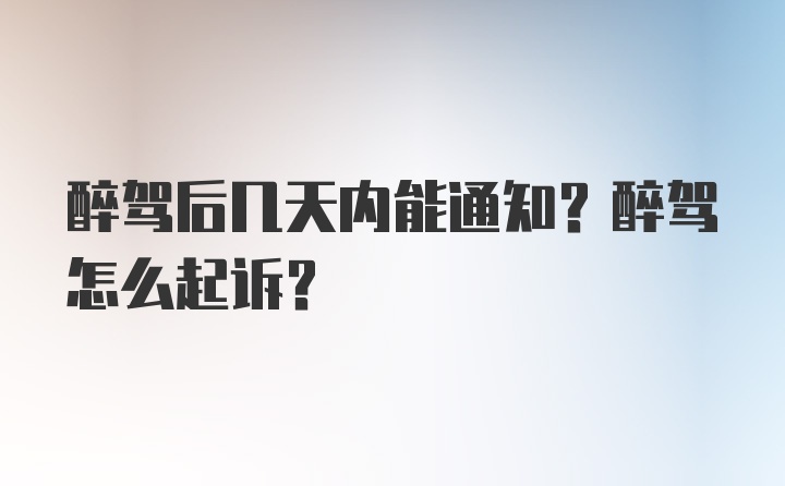 醉驾后几天内能通知？醉驾怎么起诉？