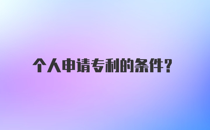 个人申请专利的条件？