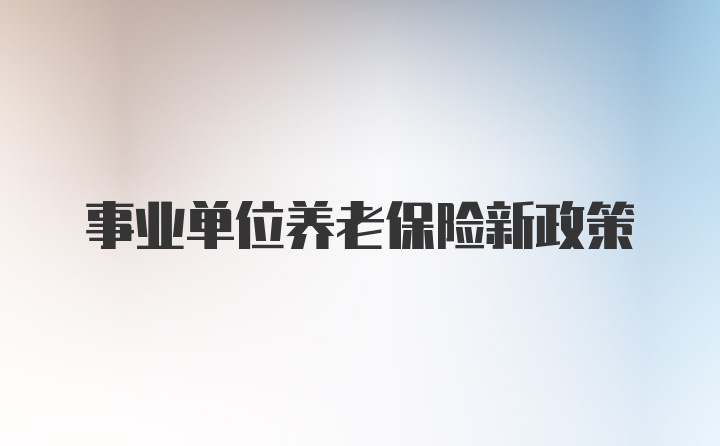 事业单位养老保险新政策