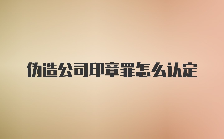 伪造公司印章罪怎么认定