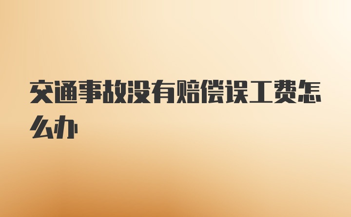 交通事故没有赔偿误工费怎么办