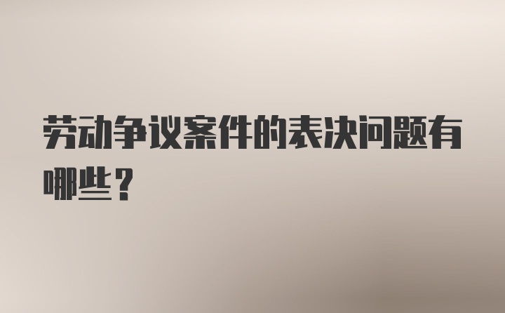 劳动争议案件的表决问题有哪些？