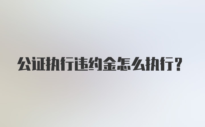 公证执行违约金怎么执行?