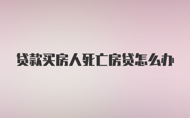 贷款买房人死亡房贷怎么办