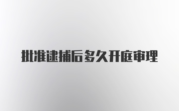 批准逮捕后多久开庭审理