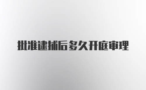 批准逮捕后多久开庭审理