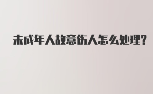 未成年人故意伤人怎么处理？