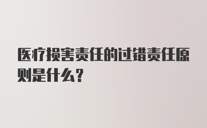 医疗损害责任的过错责任原则是什么?