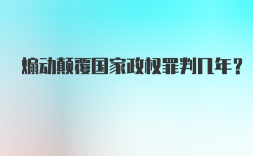 煽动颠覆国家政权罪判几年?