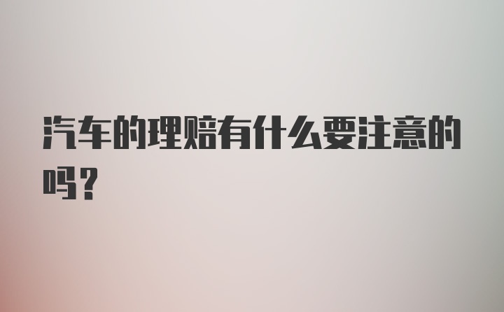 汽车的理赔有什么要注意的吗？