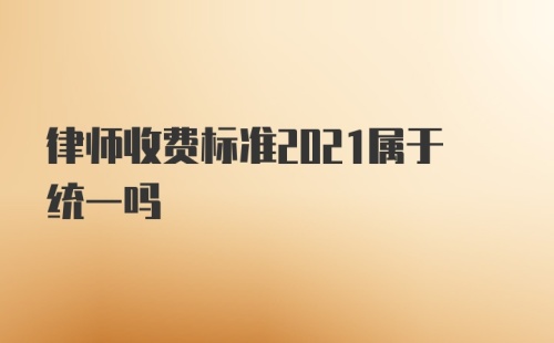 律师收费标准2021属于统一吗