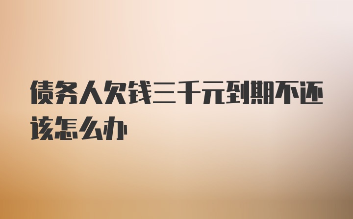 债务人欠钱三千元到期不还该怎么办