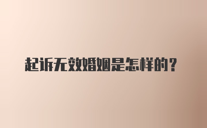 起诉无效婚姻是怎样的？