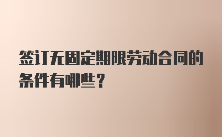 签订无固定期限劳动合同的条件有哪些？