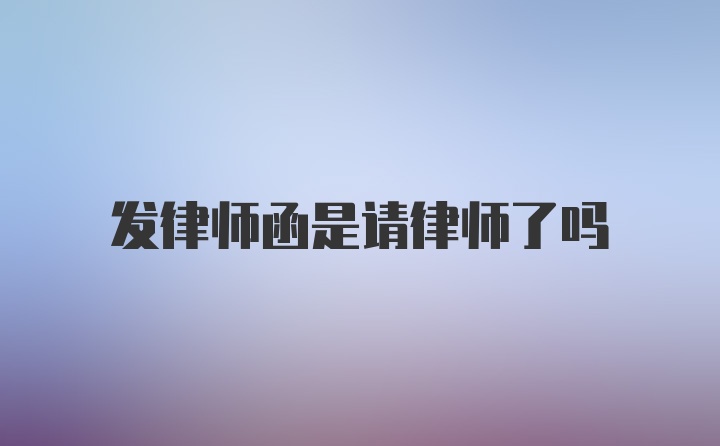 发律师函是请律师了吗