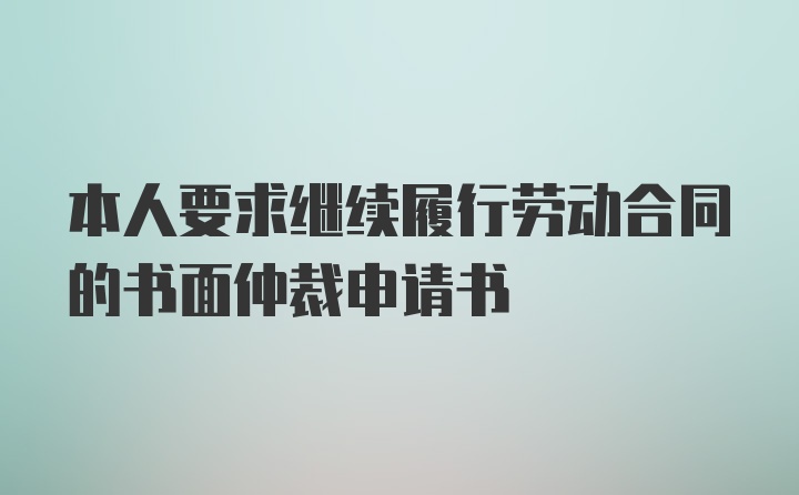 本人要求继续履行劳动合同的书面仲裁申请书