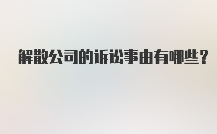 解散公司的诉讼事由有哪些?