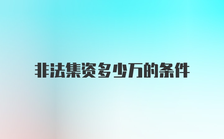 非法集资多少万的条件