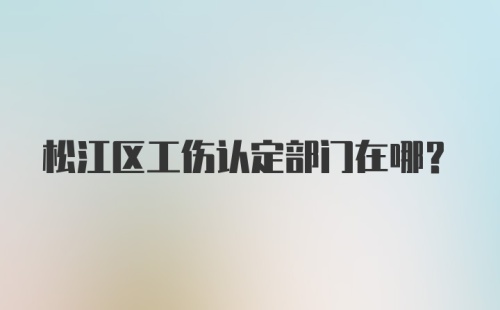 松江区工伤认定部门在哪？