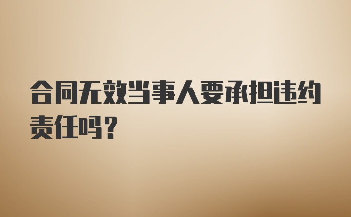 合同无效当事人要承担违约责任吗？