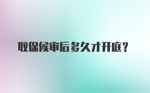 取保候审后多久才开庭？