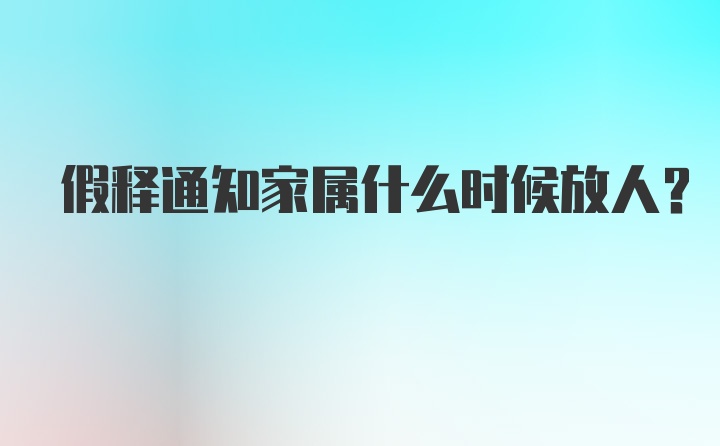 假释通知家属什么时候放人?