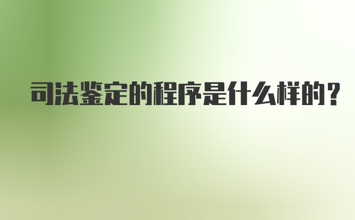 司法鉴定的程序是什么样的？