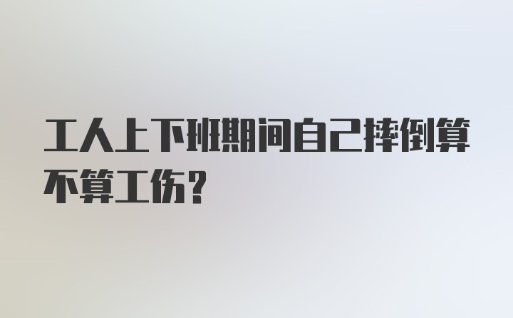 工人上下班期间自己摔倒算不算工伤？