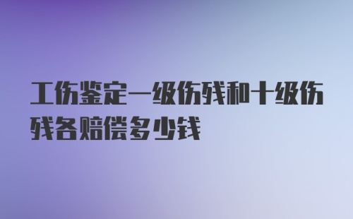 工伤鉴定一级伤残和十级伤残各赔偿多少钱