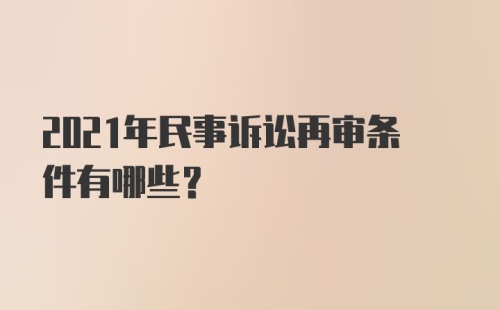 2021年民事诉讼再审条件有哪些？