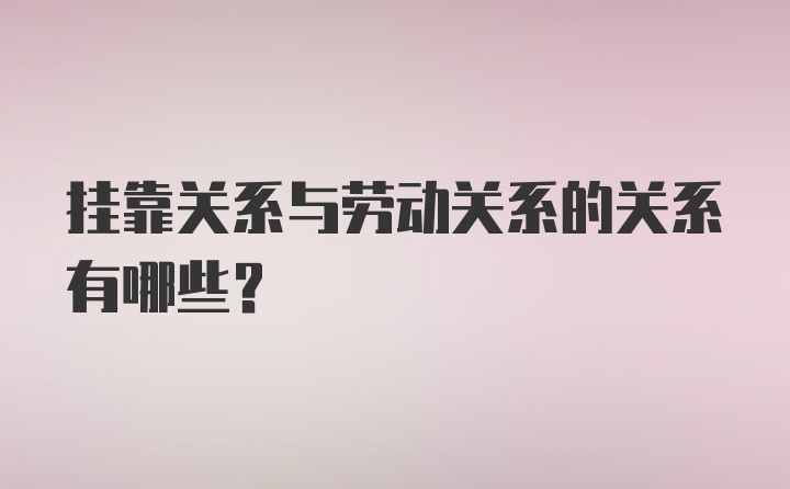 挂靠关系与劳动关系的关系有哪些？