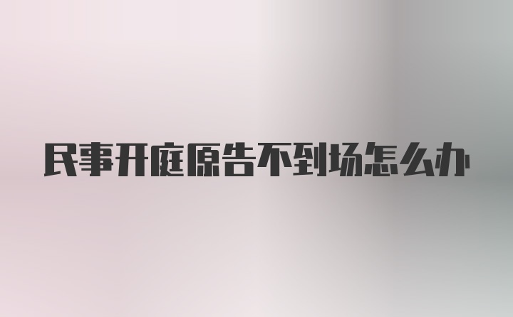 民事开庭原告不到场怎么办