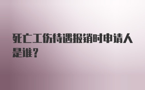 死亡工伤待遇报销时申请人是谁？