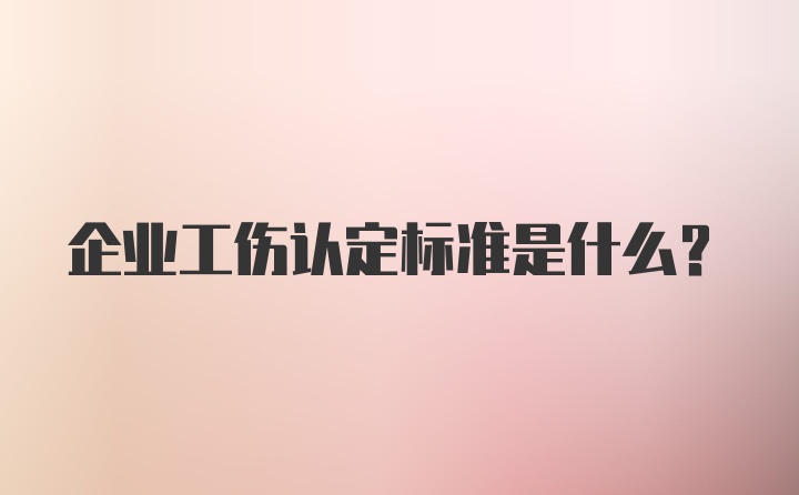 企业工伤认定标准是什么？